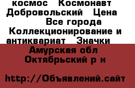 1.1) космос : Космонавт - Добровольский › Цена ­ 49 - Все города Коллекционирование и антиквариат » Значки   . Амурская обл.,Октябрьский р-н